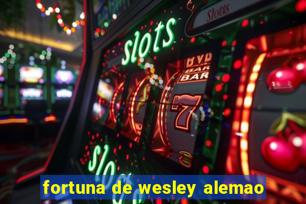 fortuna de wesley alemao